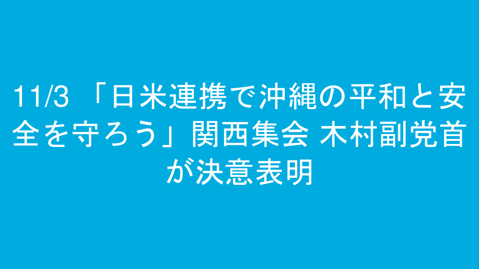 11/3 「日米連携で沖縄の平和と安全を守ろう」関西集会 木村副党首が決意表明